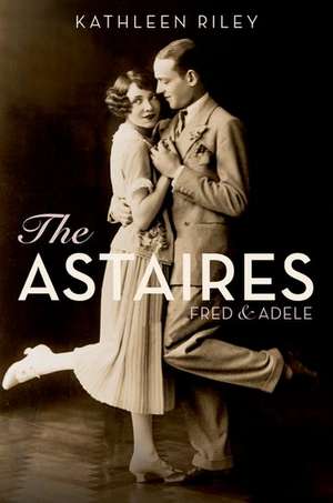 The Astaires: Fred & Adele de Kathleen Riley