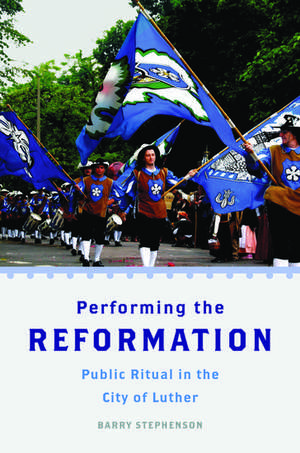 Performing the Reformation: Public Ritual in the City of Luther de Barry Stephenson