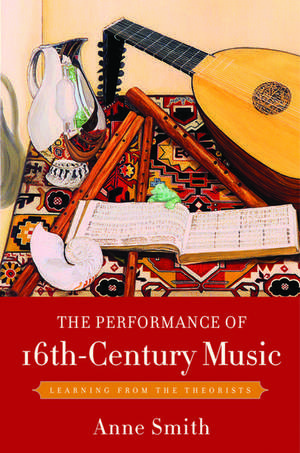 The Performance of 16th-Century Music: Learning from the Theorists de Anne Smith