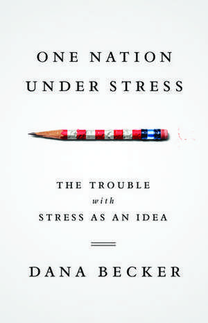 One Nation Under Stress: The Trouble with Stress as an Idea de Dana Becker