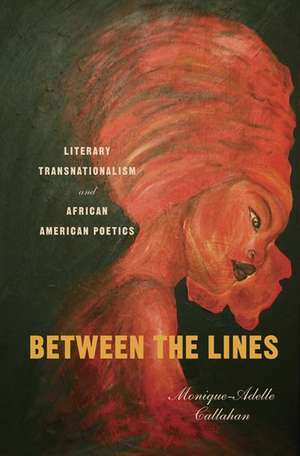 Between the Lines: Literary Transnationalism and African American Poetics de Monique-Adelle Callahan