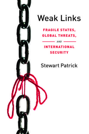 Weak Links: Fragile States, Global Threats, and International Security de Stewart Patrick