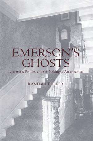 Emerson's Ghosts: Literature, Politics, and the Making of Americanists de Randall Fuller