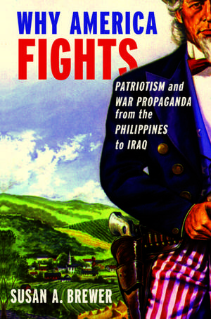 Why America Fights: Patriotism and War Propaganda from the Philippines to Iraq de Susan A. Brewer