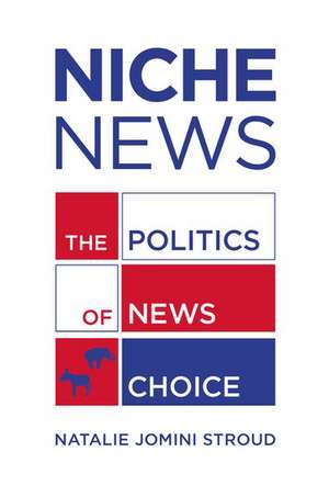 Niche News: The Politics of News Choice de Natalie Jomini Stroud