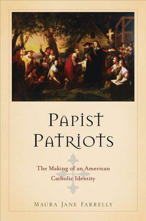 Papist Patriots: The Making of an American Catholic Identity de Maura Jane Farrelly