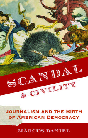 Scandal and Civility: Journalism and the Birth of American Democracy de Marcus Daniel