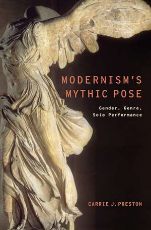 Modernism's Mythic Pose: Gender, Genre, Solo Performance de Carrie J. Preston