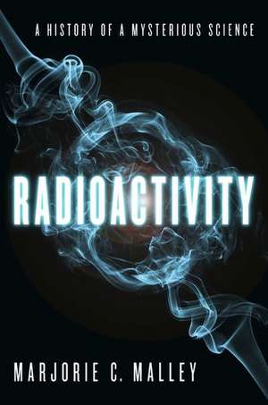 Radioactivity: A History of a Mysterious Science de Marjorie Malley C.