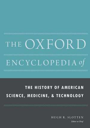 The Oxford Encyclopedia of the History of American Science, Medicine, and Technology de Hugh Richard Slotten