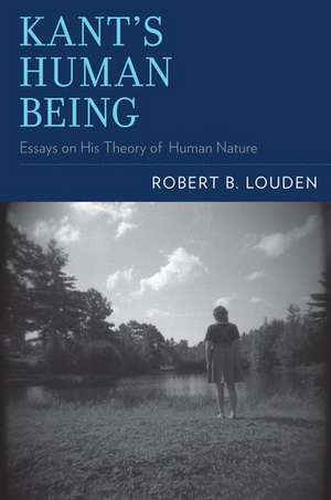 Kant's Human Being: Essays on His Theory of Human Nature de Robert B. Louden
