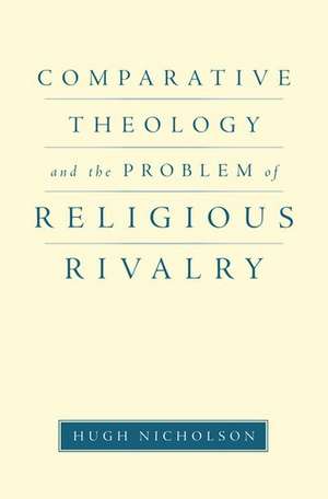 Comparative Theology and the Problem of Religious Rivalry de Hugh Nicholson