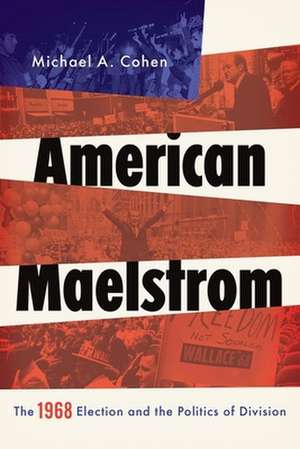 American Maelstrom: The 1968 Election and the Politics of Division de Michael Cohen