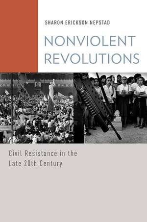 Nonviolent Revolutions: Civil Resistance in the Late 20th Century de Sharon Erickson Nepstad