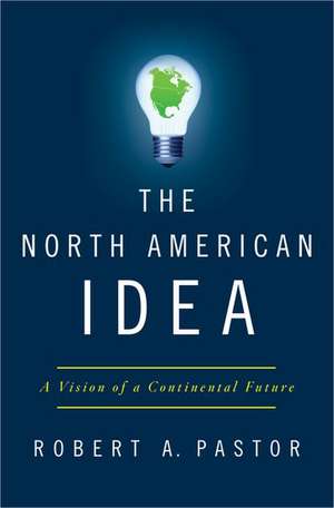 The North American Idea: A Vision of a Continental Future de Robert Pastor