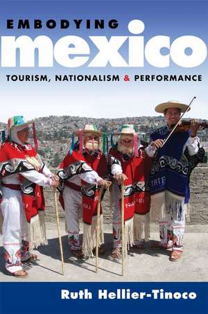 Embodying Mexico: Tourism, Nationalism, and Performance de Ruth Hellier-Tinoco