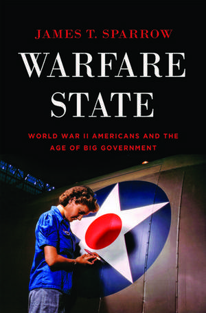 Warfare State: World War II Americans and the Age of Big Government de James T. Sparrow