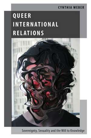 Queer International Relations: Sovereignty, Sexuality and the Will to Knowledge de Cynthia Weber