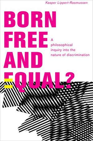 Born Free and Equal?: A Philosophical Inquiry into the Nature of Discrimination de Kasper Lippert-Rasmussen