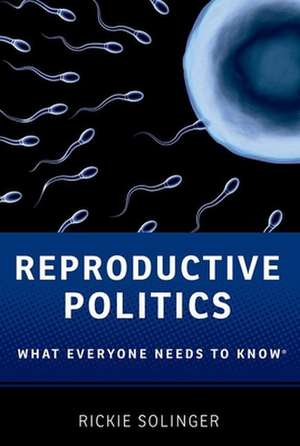 Reproductive Politics: What Everyone Needs to Know® de Rickie Solinger