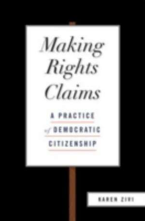 Making Rights Claims: A Practice of Democratic Citizenship de Karen Zivi