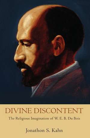 Divine Discontent: The Religious Imagination of W. E. B. Du Bois de Jonathon S. Kahn