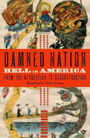 Damned Nation: Hell in America from the Revolution to Reconstruction de Kathryn Gin Lum