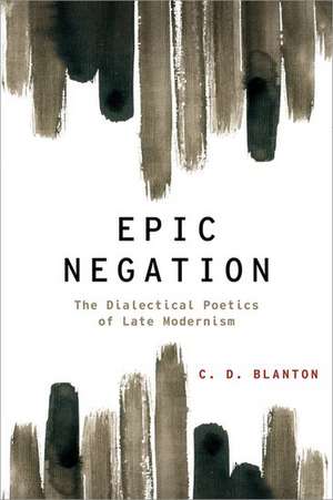 Epic Negation: The Dialectical Poetics of Late Modernism de C.D. Blanton