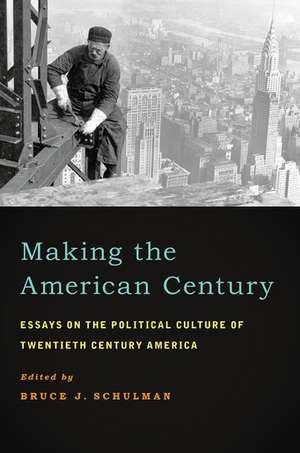 Making the American Century: Essays on the Political Culture of Twentieth Century America de Bruce J. Schulman