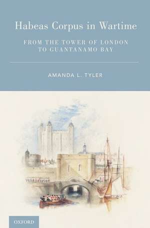 Habeas Corpus in Wartime: From the Tower of London to Guantanamo Bay de Amanda L. Tyler