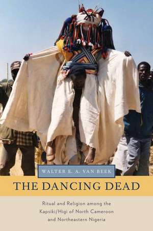 The Dancing Dead: Ritual and Religion among the Kapsiki/Higi of North Cameroon and Northeastern Nigeria de Walter E. A. Van Beek