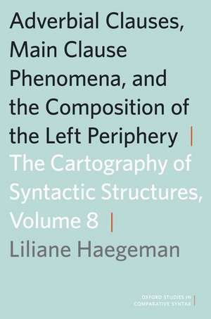 Adverbial Clauses, Main Clause Phenomena, and Composition of the Left Periphery: The Cartography of Syntactic Structures, Volume 8 de Liliane Haegeman