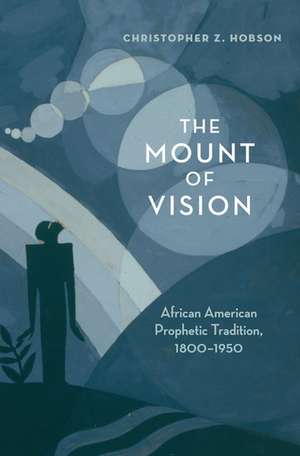 The Mount of Vision: African American Prophetic Tradition, 1800-1950 de Christopher Z. Hobson