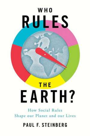 Who Rules the Earth?: How Social Rules Shape Our Planet and Our Lives de Paul F. Steinberg