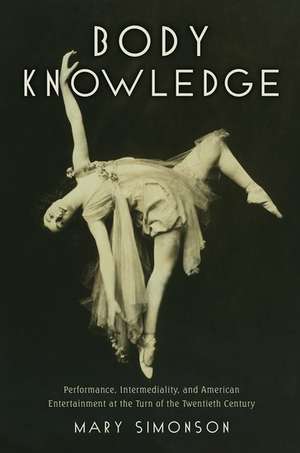 Body Knowledge: Performance, Intermediality, and American Entertainment at the Turn of the Twentieth Century de Mary Simonson