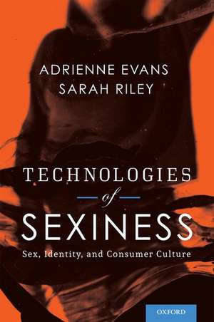 Technologies of Sexiness: Sex, Identity, and Consumer Culture de Adrienne Evans