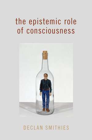 The Epistemic Role of Consciousness de Declan Smithies