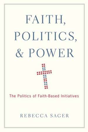 Faith, Politics, and Power: The Politics of Faith-Based Initiatives de Rebecca Sager