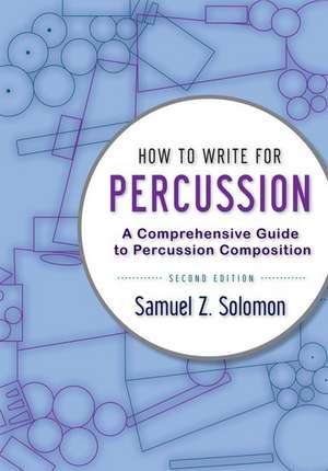 How to Write for Percussion: A Comprehensive Guide to Percussion Composition de Samuel Z. Solomon