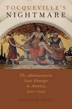Tocqueville's Nightmare: The Administrative State Emerges in America, 1900-1940 de Daniel R. Ernst