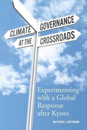 Climate Governance at the Crossroads: Experimenting with a Global Response after Kyoto de Matthew J Hoffmann