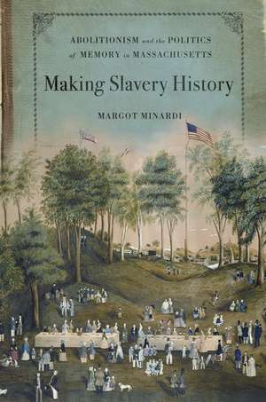 Making Slavery History: Abolitionism and the Politics of Memory in Massachusetts de Margot Minardi