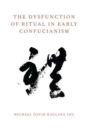 The Dysfunction of Ritual in Early Confucianism de Michael David Kaulana Ing