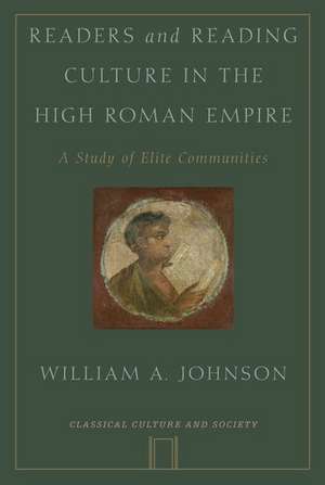 Readers and Reading Culture in the High Roman Empire: A Study of Elite Communities de William A. Johnson