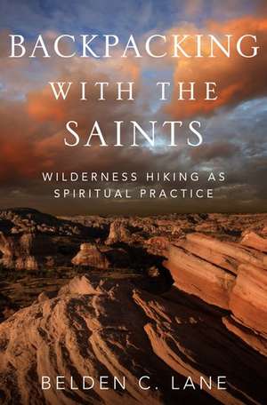 Backpacking with the Saints: Wilderness Hiking as Spiritual Practice de Belden C. Lane