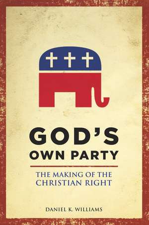 God's Own Party: The Making of the Christian Right de Daniel K. Williams