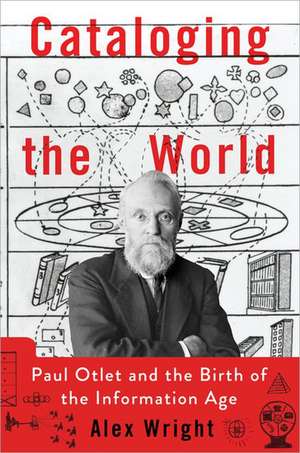 Cataloging the World: Paul Otlet and the Birth of the Information Age de Alex Wright