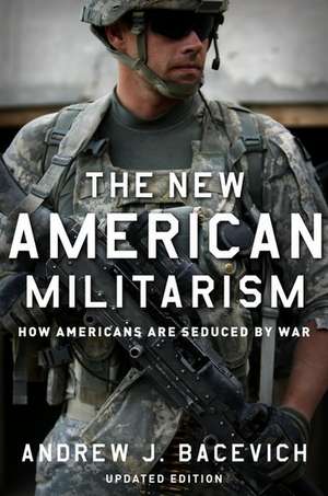 The New American Militarism: How Americans Are Seduced by War de Andrew J. Bacevich