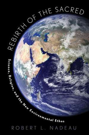 Rebirth of the Sacred: Science, Religion, and the New Environmental Ethos de Robert Nadeau