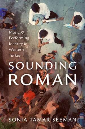 Sounding Roman: Representation and Performing Identity in Western Turkey de Sonia Tamar Seeman